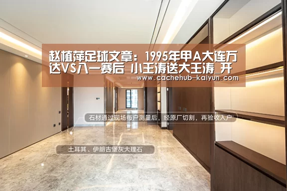 
赵植萍足球文章：1995年甲A大连万达VS八一赛后 小王涛送大王涛_开元棋牌下