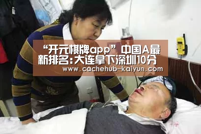 “开元棋牌app”中国A最新排名:大连拿下深圳10分优势 中超领先指日可待