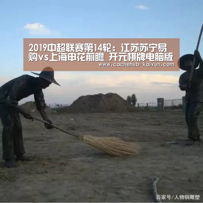 
2019中超联赛第14轮：江苏苏宁易购vs上海申花前瞻_开元棋牌电脑版