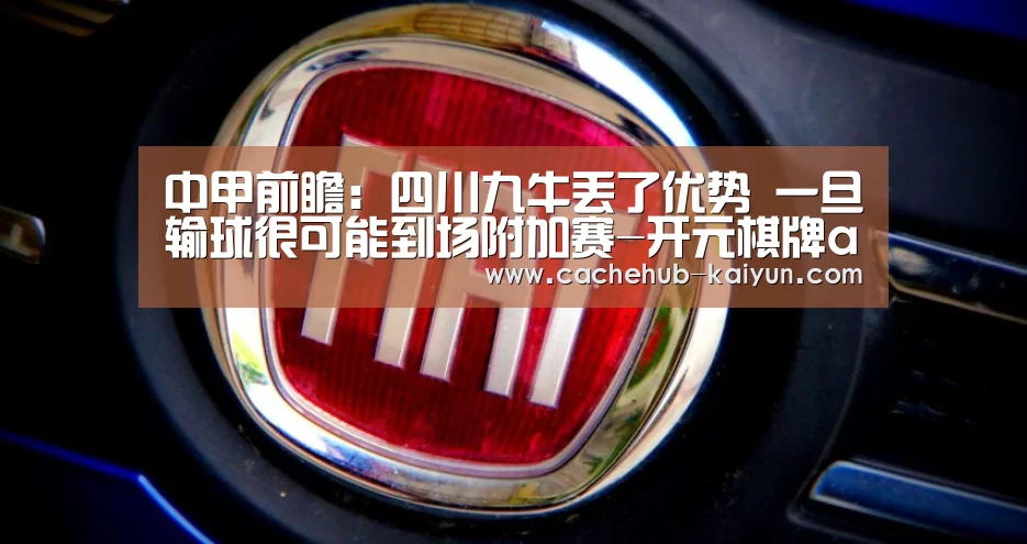 中甲前瞻:四川九牛丢了优势 一旦输球很可能到场附加赛-开元棋牌app(图2) 开元棋牌下载
