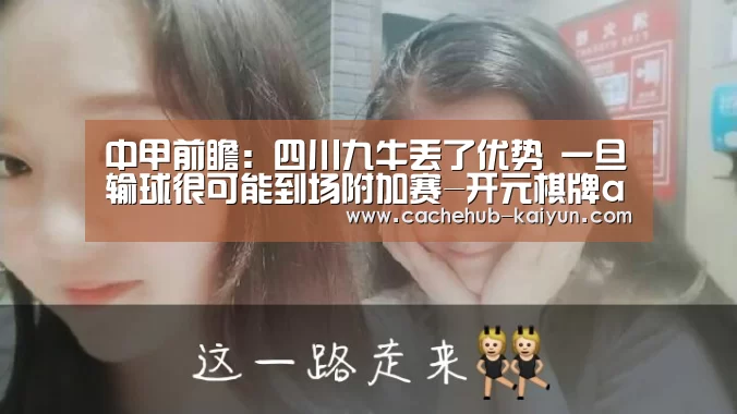 中甲前瞻:四川九牛丢了优势 一旦输球很可能到场附加赛-开元棋牌app(图3) 开元棋牌app